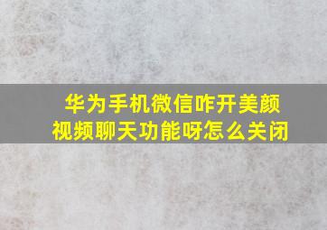 华为手机微信咋开美颜视频聊天功能呀怎么关闭