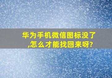 华为手机微信图标没了,怎么才能找回来呀?