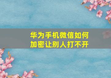 华为手机微信如何加密让别人打不开