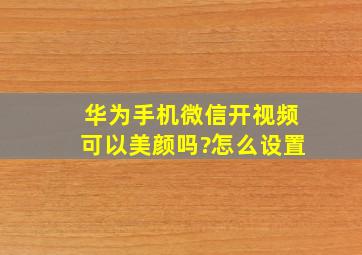 华为手机微信开视频可以美颜吗?怎么设置