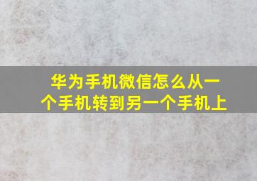 华为手机微信怎么从一个手机转到另一个手机上