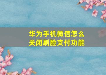 华为手机微信怎么关闭刷脸支付功能