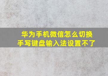 华为手机微信怎么切换手写键盘输入法设置不了