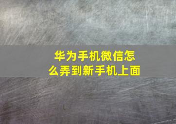 华为手机微信怎么弄到新手机上面