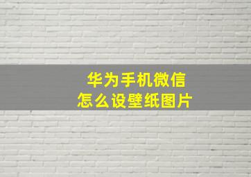 华为手机微信怎么设壁纸图片