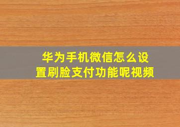 华为手机微信怎么设置刷脸支付功能呢视频