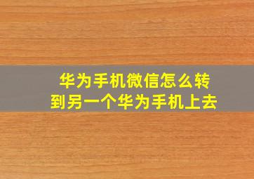 华为手机微信怎么转到另一个华为手机上去