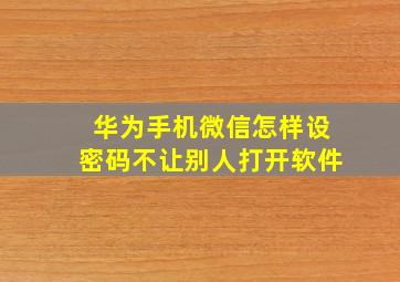 华为手机微信怎样设密码不让别人打开软件