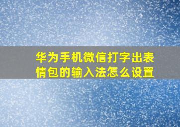 华为手机微信打字出表情包的输入法怎么设置