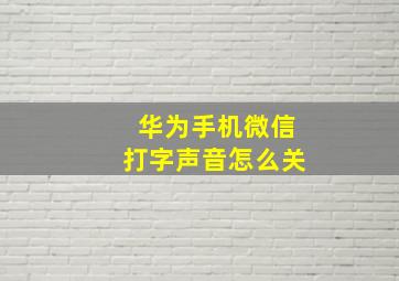 华为手机微信打字声音怎么关