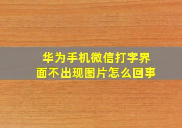 华为手机微信打字界面不出现图片怎么回事