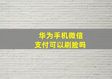 华为手机微信支付可以刷脸吗