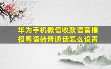 华为手机微信收款语音播报粤语转普通话怎么设置