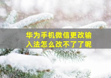 华为手机微信更改输入法怎么改不了了呢