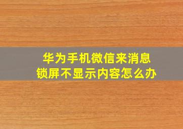 华为手机微信来消息锁屏不显示内容怎么办