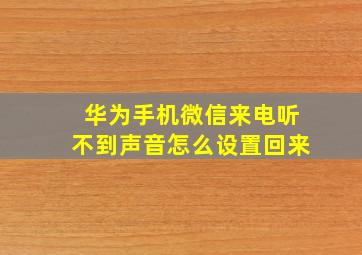 华为手机微信来电听不到声音怎么设置回来