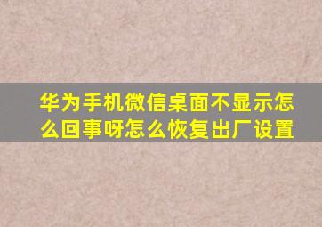 华为手机微信桌面不显示怎么回事呀怎么恢复出厂设置