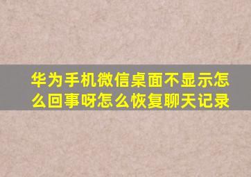 华为手机微信桌面不显示怎么回事呀怎么恢复聊天记录