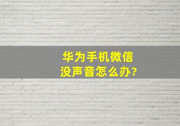 华为手机微信没声音怎么办?