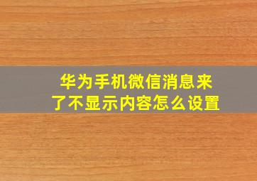 华为手机微信消息来了不显示内容怎么设置