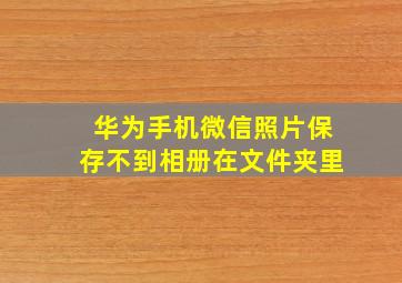 华为手机微信照片保存不到相册在文件夹里