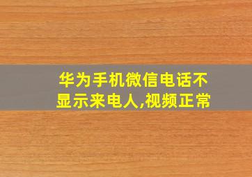 华为手机微信电话不显示来电人,视频正常