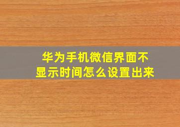 华为手机微信界面不显示时间怎么设置出来