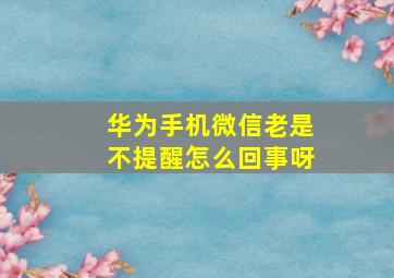 华为手机微信老是不提醒怎么回事呀