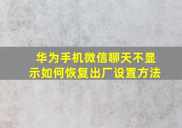 华为手机微信聊天不显示如何恢复出厂设置方法