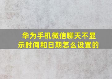 华为手机微信聊天不显示时间和日期怎么设置的