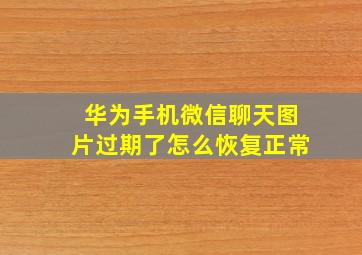 华为手机微信聊天图片过期了怎么恢复正常