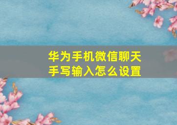 华为手机微信聊天手写输入怎么设置