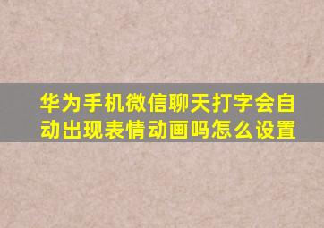 华为手机微信聊天打字会自动出现表情动画吗怎么设置