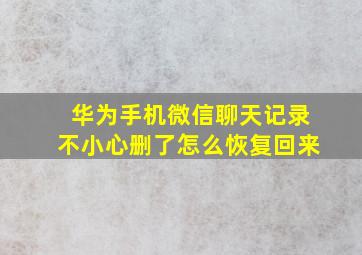 华为手机微信聊天记录不小心删了怎么恢复回来