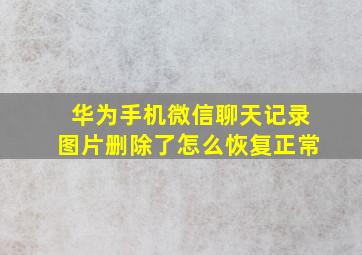 华为手机微信聊天记录图片删除了怎么恢复正常