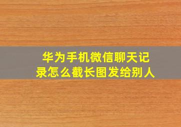 华为手机微信聊天记录怎么截长图发给别人