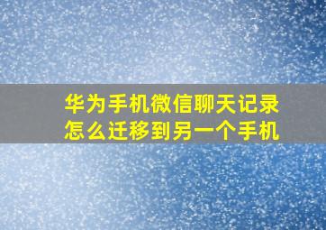 华为手机微信聊天记录怎么迁移到另一个手机