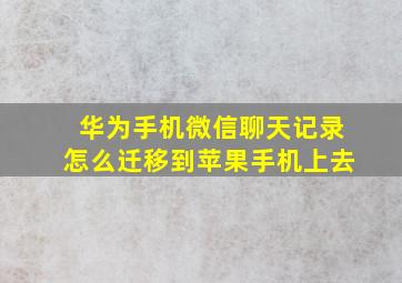 华为手机微信聊天记录怎么迁移到苹果手机上去