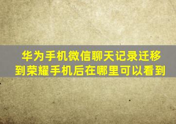 华为手机微信聊天记录迁移到荣耀手机后在哪里可以看到