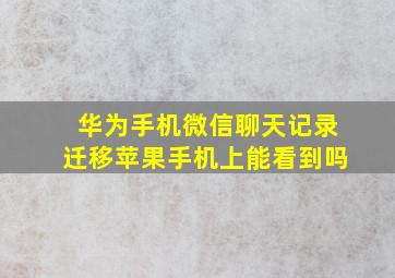 华为手机微信聊天记录迁移苹果手机上能看到吗