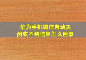 华为手机微信自动关闭收不到信息怎么回事