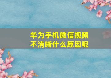 华为手机微信视频不清晰什么原因呢