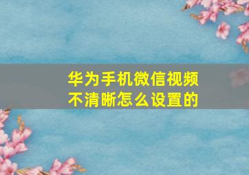 华为手机微信视频不清晰怎么设置的