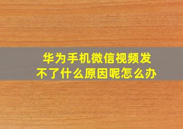 华为手机微信视频发不了什么原因呢怎么办