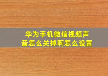 华为手机微信视频声音怎么关掉啊怎么设置