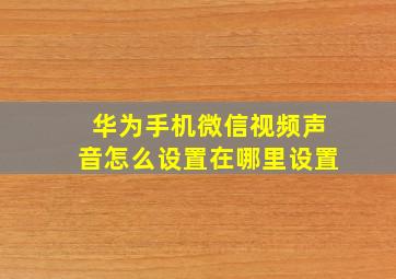 华为手机微信视频声音怎么设置在哪里设置