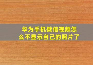 华为手机微信视频怎么不显示自己的照片了