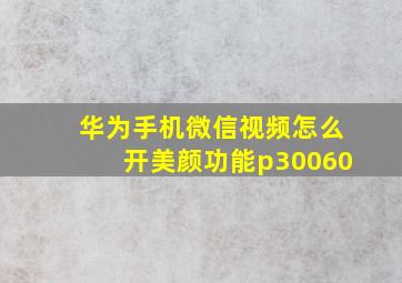 华为手机微信视频怎么开美颜功能p30060