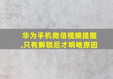 华为手机微信视频提醒,只有解锁后才响啥原因