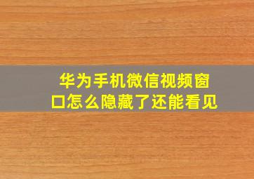 华为手机微信视频窗口怎么隐藏了还能看见